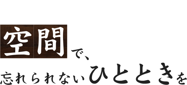 温もりあふれる空間で、忘れられないひとときを