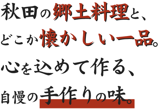 秋田の郷土料理と、どこか懐かしい一品。心を込めて作る、自慢の手作りの味。